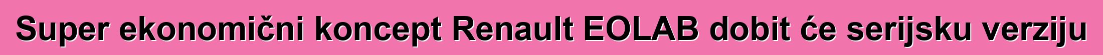 Super ekonomični koncept Renault EOLAB dobit će serijsku verziju