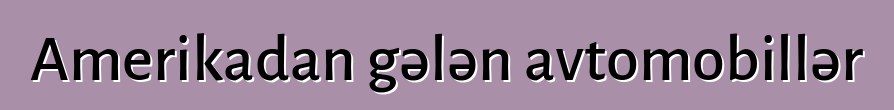 Amerikadan gələn avtomobillər