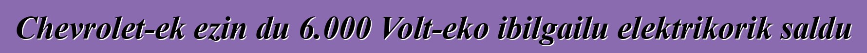 Chevrolet-ek ezin du 6.000 Volt-eko ibilgailu elektrikorik saldu