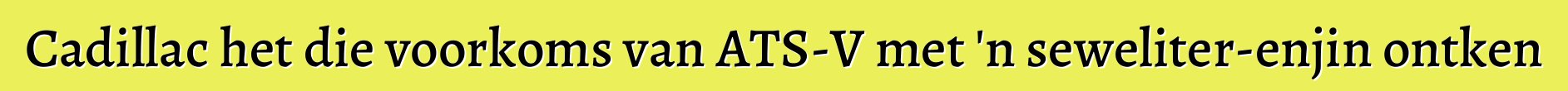 Cadillac het die voorkoms van ATS-V met 'n seweliter-enjin ontken