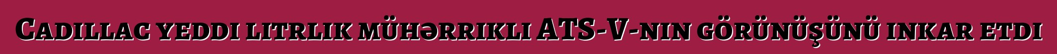 Cadillac yeddi litrlik mühərrikli ATS-V-nin görünüşünü inkar etdi