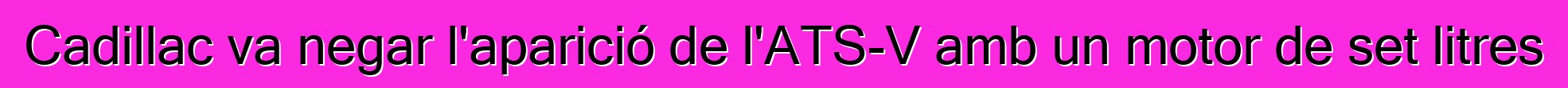 Cadillac va negar l'aparició de l'ATS-V amb un motor de set litres
