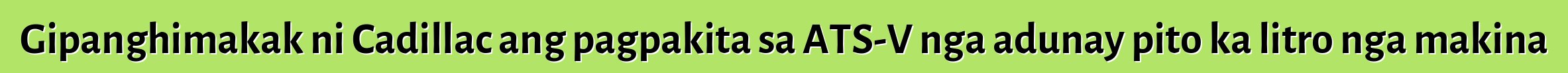 Gipanghimakak ni Cadillac ang pagpakita sa ATS-V nga adunay pito ka litro nga makina