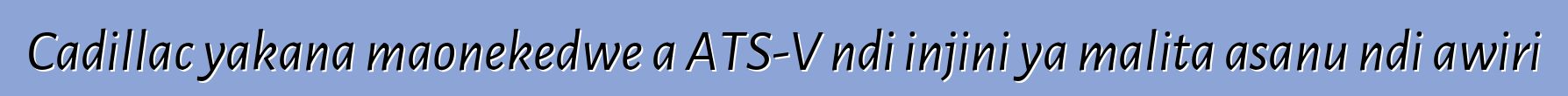Cadillac yakana maonekedwe a ATS-V ndi injini ya malita asanu ndi awiri