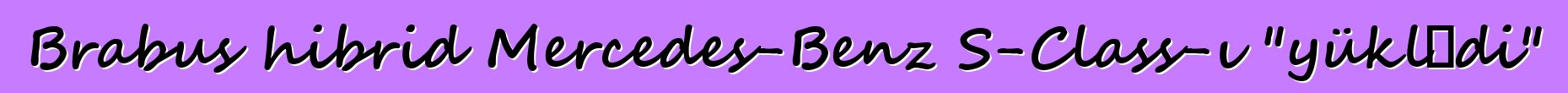 Brabus hibrid Mercedes-Benz S-Class-ı "yüklədi"