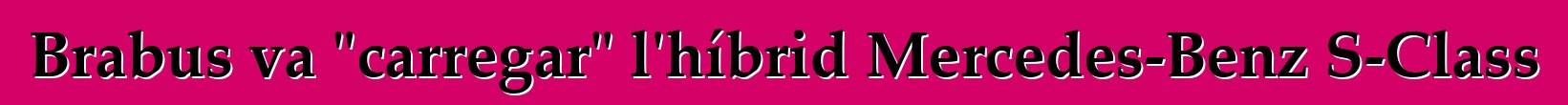 Brabus va "carregar" l'híbrid Mercedes-Benz S-Class