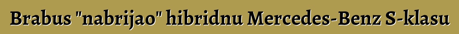 Brabus "nabrijao" hibridnu Mercedes-Benz S-klasu