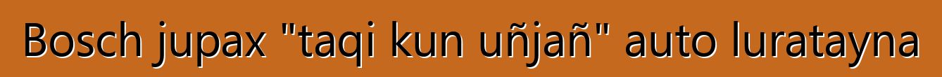Bosch jupax "taqi kun uñjañ" auto luratayna