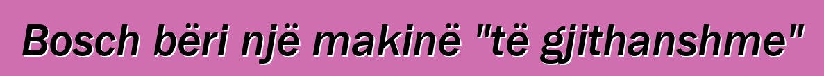 Bosch bëri një makinë "të gjithanshme"