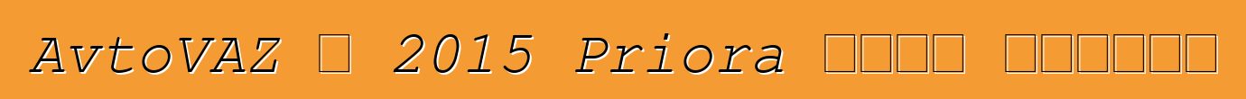 AvtoVAZ በ 2015 Priora ዘመናዊ ያደርገዋል