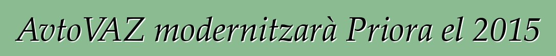 AvtoVAZ modernitzarà Priora el 2015