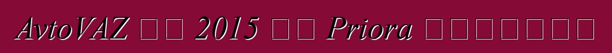 AvtoVAZ 将在 2015 年对 Priora 进行现代化改造