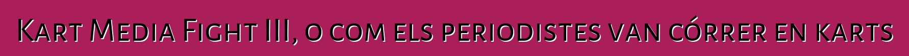 Kart Media Fight III, o com els periodistes van córrer en karts