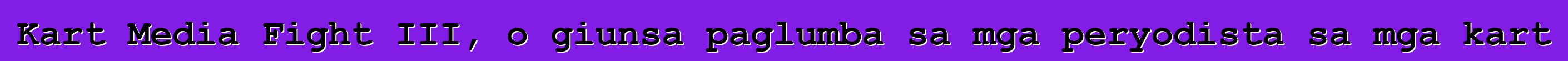 Kart Media Fight III, o giunsa paglumba sa mga peryodista sa mga kart
