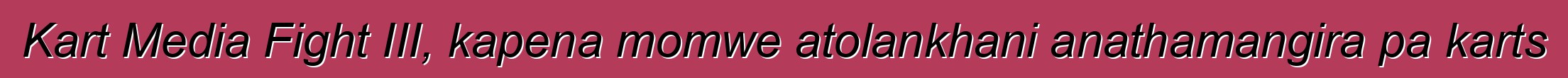 Kart Media Fight III, kapena momwe atolankhani anathamangira pa karts