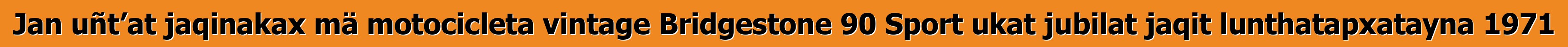 Jan uñt’at jaqinakax mä motocicleta vintage Bridgestone 90 Sport ukat jubilat jaqit lunthatapxatayna 1971