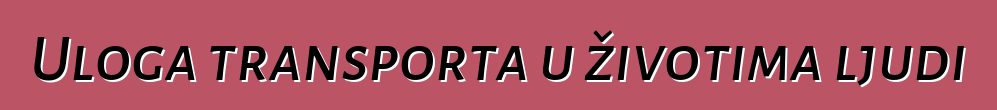 Uloga transporta u životima ljudi