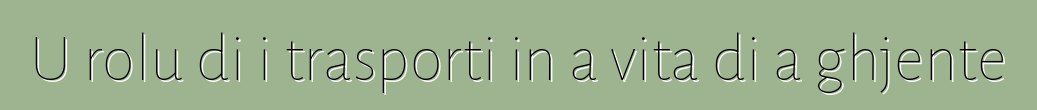 U rolu di i trasporti in a vita di a ghjente