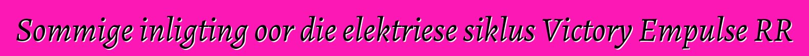 Sommige inligting oor die elektriese siklus Victory Empulse RR