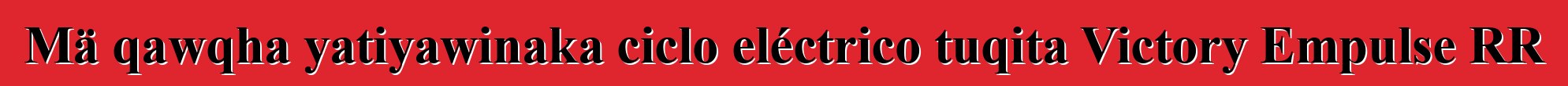 Mä qawqha yatiyawinaka ciclo eléctrico tuqita Victory Empulse RR