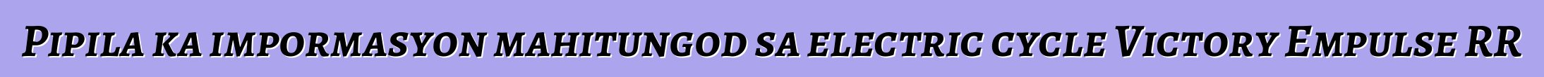 Pipila ka impormasyon mahitungod sa electric cycle Victory Empulse RR