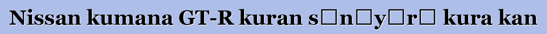 Nissan kumana GT-R kuran sɛnɛyɔrɔ kura kan