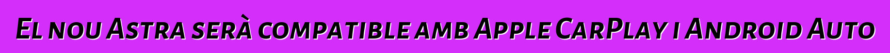 El nou Astra serà compatible amb Apple CarPlay i Android Auto