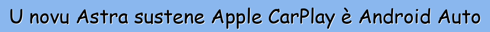 U novu Astra sustene Apple CarPlay è Android Auto