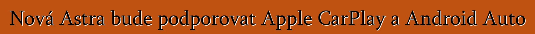 Nová Astra bude podporovat Apple CarPlay a Android Auto