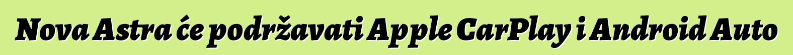 Nova Astra će podržavati Apple CarPlay i Android Auto