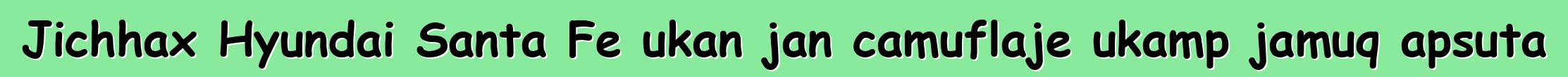 Jichhax Hyundai Santa Fe ukan jan camuflaje ukamp jamuq apsuta