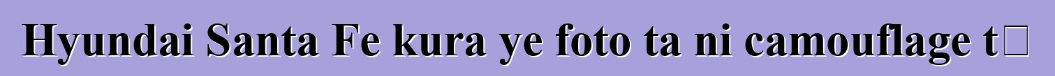 Hyundai Santa Fe kura ye foto ta ni camouflage tɛ