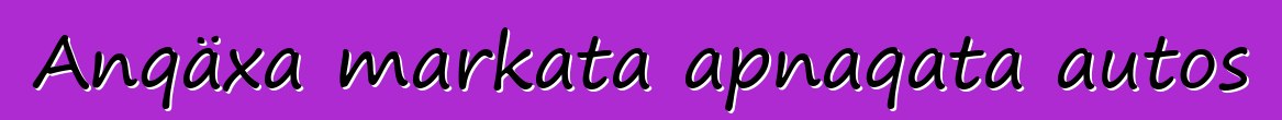 Anqäxa markata apnaqata autos