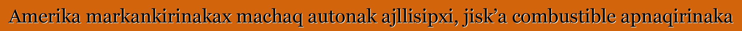 Amerika markankirinakax machaq autonak ajllisipxi, jisk’a combustible apnaqirinaka