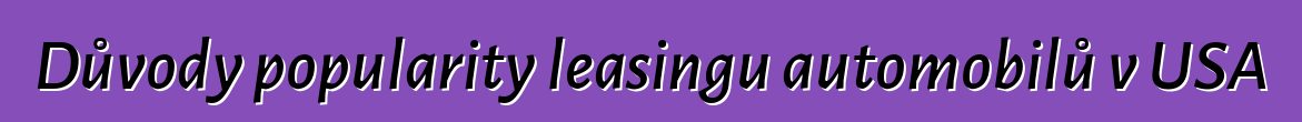 Důvody popularity leasingu automobilů v USA