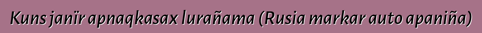 Kuns janïr apnaqkasax lurañama (Rusia markar auto apaniña)
