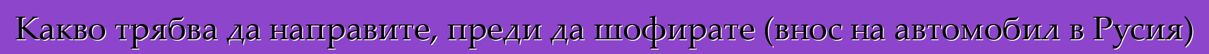 Какво трябва да направите, преди да шофирате (внос на автомобил в Русия)