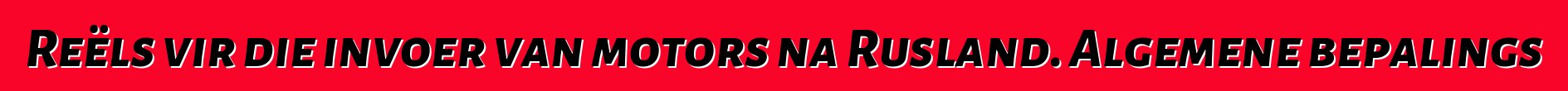 Reëls vir die invoer van motors na Rusland. Algemene bepalings