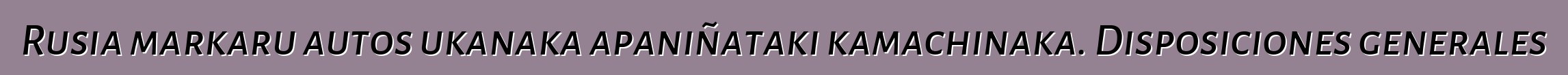 Rusia markaru autos ukanaka apaniñataki kamachinaka. Disposiciones generales