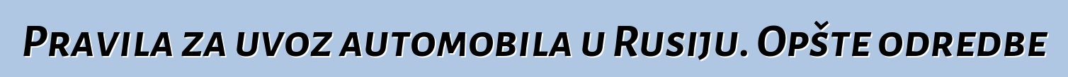Pravila za uvoz automobila u Rusiju. Opšte odredbe