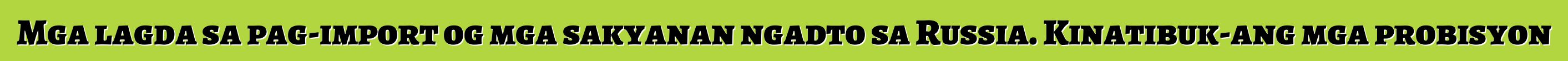 Mga lagda sa pag-import og mga sakyanan ngadto sa Russia. Kinatibuk-ang mga probisyon
