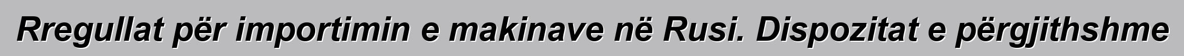 Rregullat për importimin e makinave në Rusi. Dispozitat e përgjithshme