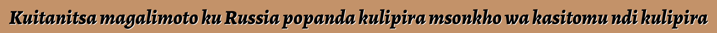 Kuitanitsa magalimoto ku Russia popanda kulipira msonkho wa kasitomu ndi kulipira