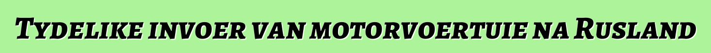 Tydelike invoer van motorvoertuie na Rusland