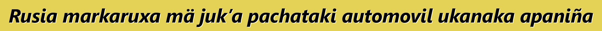 Rusia markaruxa mä juk’a pachataki automovil ukanaka apaniña