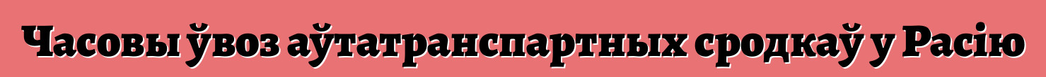 Часовы ўвоз аўтатранспартных сродкаў у Расію