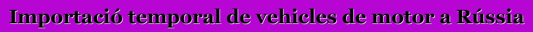 Importació temporal de vehicles de motor a Rússia