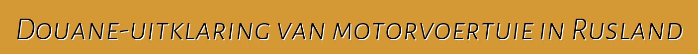 Douane-uitklaring van motorvoertuie in Rusland