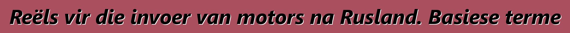 Reëls vir die invoer van motors na Rusland. Basiese terme