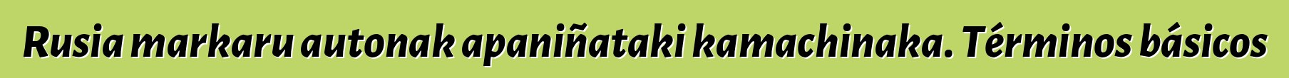 Rusia markaru autonak apaniñataki kamachinaka. Términos básicos